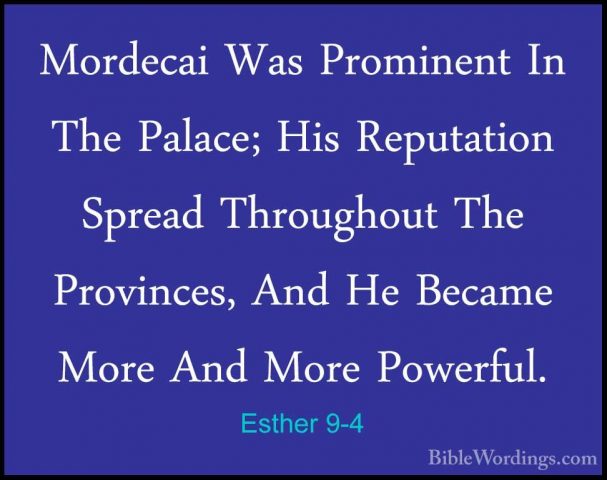 Esther 9-4 - Mordecai Was Prominent In The Palace; His ReputationMordecai Was Prominent In The Palace; His Reputation Spread Throughout The Provinces, And He Became More And More Powerful. 