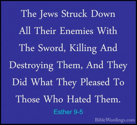 Esther 9-5 - The Jews Struck Down All Their Enemies With The SworThe Jews Struck Down All Their Enemies With The Sword, Killing And Destroying Them, And They Did What They Pleased To Those Who Hated Them. 