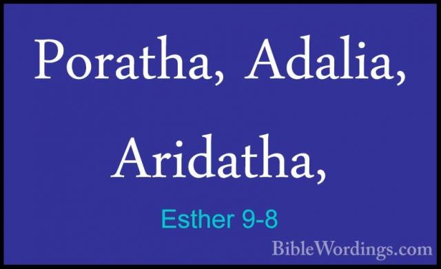 Esther 9-8 - Poratha, Adalia, Aridatha,Poratha, Adalia, Aridatha, 