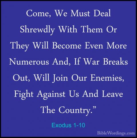 Exodus 1-10 - Come, We Must Deal Shrewdly With Them Or They WillCome, We Must Deal Shrewdly With Them Or They Will Become Even More Numerous And, If War Breaks Out, Will Join Our Enemies, Fight Against Us And Leave The Country." 