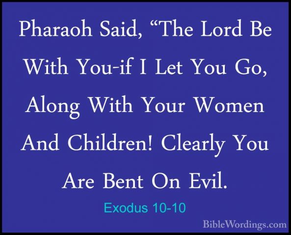 Exodus 10-10 - Pharaoh Said, "The Lord Be With You-if I Let You GPharaoh Said, "The Lord Be With You-if I Let You Go, Along With Your Women And Children! Clearly You Are Bent On Evil. 