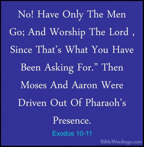 Exodus 10-11 - No! Have Only The Men Go; And Worship The Lord , SNo! Have Only The Men Go; And Worship The Lord , Since That's What You Have Been Asking For." Then Moses And Aaron Were Driven Out Of Pharaoh's Presence. 