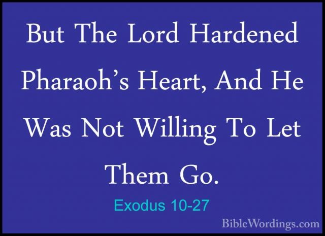 Exodus 10-27 - But The Lord Hardened Pharaoh's Heart, And He WasBut The Lord Hardened Pharaoh's Heart, And He Was Not Willing To Let Them Go. 