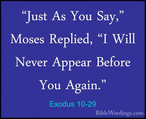 Exodus 10-29 - "Just As You Say," Moses Replied, "I Will Never Ap"Just As You Say," Moses Replied, "I Will Never Appear Before You Again."
