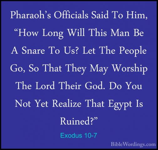 Exodus 10-7 - Pharaoh's Officials Said To Him, "How Long Will ThiPharaoh's Officials Said To Him, "How Long Will This Man Be A Snare To Us? Let The People Go, So That They May Worship The Lord Their God. Do You Not Yet Realize That Egypt Is Ruined?" 