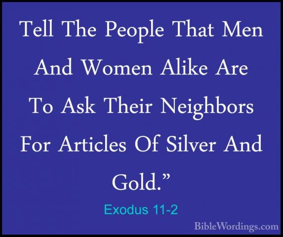 Exodus 11-2 - Tell The People That Men And Women Alike Are To AskTell The People That Men And Women Alike Are To Ask Their Neighbors For Articles Of Silver And Gold." 