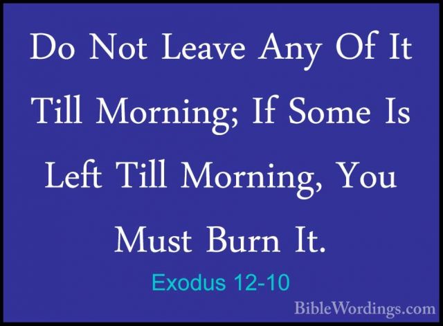 Exodus 12-10 - Do Not Leave Any Of It Till Morning; If Some Is LeDo Not Leave Any Of It Till Morning; If Some Is Left Till Morning, You Must Burn It. 