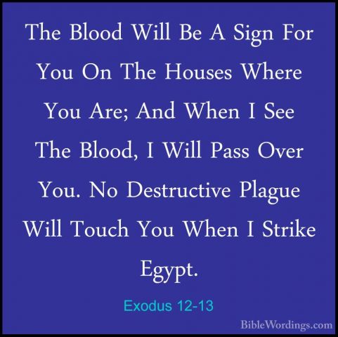 Exodus 12-13 - The Blood Will Be A Sign For You On The Houses WheThe Blood Will Be A Sign For You On The Houses Where You Are; And When I See The Blood, I Will Pass Over You. No Destructive Plague Will Touch You When I Strike Egypt. 