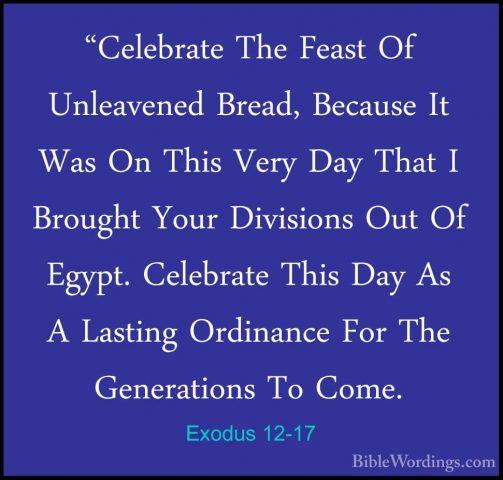 Exodus 12-17 - "Celebrate The Feast Of Unleavened Bread, Because"Celebrate The Feast Of Unleavened Bread, Because It Was On This Very Day That I Brought Your Divisions Out Of Egypt. Celebrate This Day As A Lasting Ordinance For The Generations To Come. 