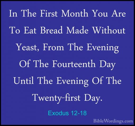 Exodus 12-18 - In The First Month You Are To Eat Bread Made WithoIn The First Month You Are To Eat Bread Made Without Yeast, From The Evening Of The Fourteenth Day Until The Evening Of The Twenty-first Day. 
