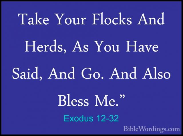 Exodus 12-32 - Take Your Flocks And Herds, As You Have Said, AndTake Your Flocks And Herds, As You Have Said, And Go. And Also Bless Me." 