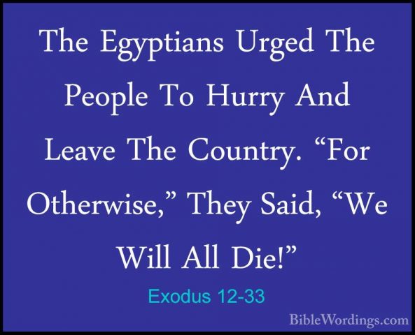 Exodus 12-33 - The Egyptians Urged The People To Hurry And LeaveThe Egyptians Urged The People To Hurry And Leave The Country. "For Otherwise," They Said, "We Will All Die!" 