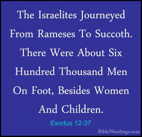 Exodus 12-37 - The Israelites Journeyed From Rameses To Succoth.The Israelites Journeyed From Rameses To Succoth. There Were About Six Hundred Thousand Men On Foot, Besides Women And Children. 