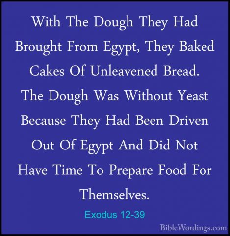 Exodus 12-39 - With The Dough They Had Brought From Egypt, They BWith The Dough They Had Brought From Egypt, They Baked Cakes Of Unleavened Bread. The Dough Was Without Yeast Because They Had Been Driven Out Of Egypt And Did Not Have Time To Prepare Food For Themselves. 
