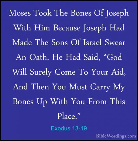 Exodus 13-19 - Moses Took The Bones Of Joseph With Him Because JoMoses Took The Bones Of Joseph With Him Because Joseph Had Made The Sons Of Israel Swear An Oath. He Had Said, "God Will Surely Come To Your Aid, And Then You Must Carry My Bones Up With You From This Place." 