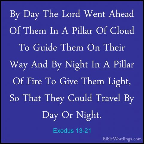 Exodus 13-21 - By Day The Lord Went Ahead Of Them In A Pillar OfBy Day The Lord Went Ahead Of Them In A Pillar Of Cloud To Guide Them On Their Way And By Night In A Pillar Of Fire To Give Them Light, So That They Could Travel By Day Or Night. 