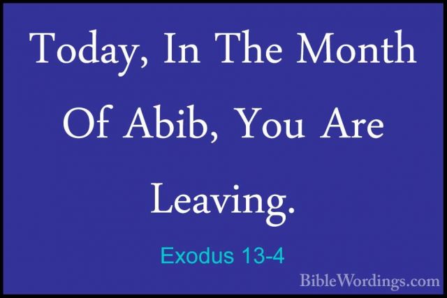 Exodus 13-4 - Today, In The Month Of Abib, You Are Leaving.Today, In The Month Of Abib, You Are Leaving. 