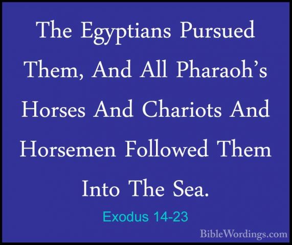 Exodus 14-23 - The Egyptians Pursued Them, And All Pharaoh's HorsThe Egyptians Pursued Them, And All Pharaoh's Horses And Chariots And Horsemen Followed Them Into The Sea. 