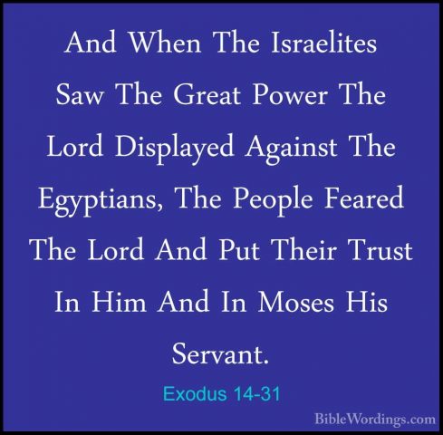 Exodus 14-31 - And When The Israelites Saw The Great Power The LoAnd When The Israelites Saw The Great Power The Lord Displayed Against The Egyptians, The People Feared The Lord And Put Their Trust In Him And In Moses His Servant.