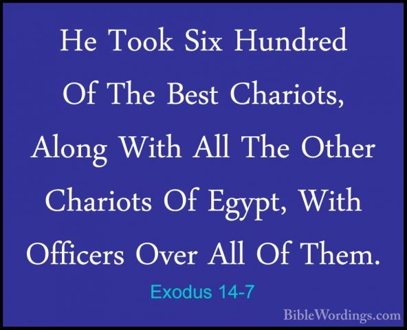 Exodus 14-7 - He Took Six Hundred Of The Best Chariots, Along WitHe Took Six Hundred Of The Best Chariots, Along With All The Other Chariots Of Egypt, With Officers Over All Of Them. 