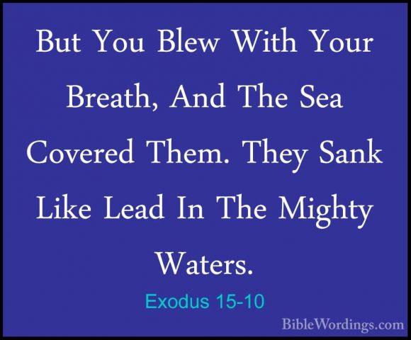 Exodus 15-10 - But You Blew With Your Breath, And The Sea CoveredBut You Blew With Your Breath, And The Sea Covered Them. They Sank Like Lead In The Mighty Waters. 