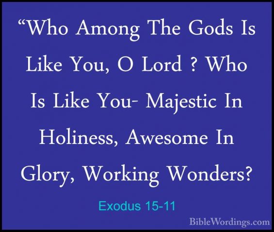 Exodus 15-11 - "Who Among The Gods Is Like You, O Lord ? Who Is L"Who Among The Gods Is Like You, O Lord ? Who Is Like You- Majestic In Holiness, Awesome In Glory, Working Wonders? 