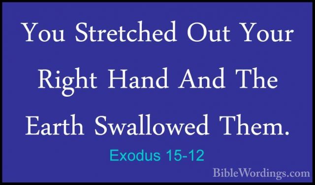 Exodus 15-12 - You Stretched Out Your Right Hand And The Earth SwYou Stretched Out Your Right Hand And The Earth Swallowed Them. 