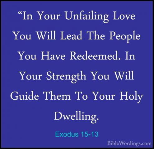 Exodus 15-13 - "In Your Unfailing Love You Will Lead The People Y"In Your Unfailing Love You Will Lead The People You Have Redeemed. In Your Strength You Will Guide Them To Your Holy Dwelling. 
