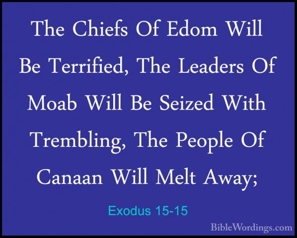 Exodus 15-15 - The Chiefs Of Edom Will Be Terrified, The LeadersThe Chiefs Of Edom Will Be Terrified, The Leaders Of Moab Will Be Seized With Trembling, The People Of Canaan Will Melt Away; 