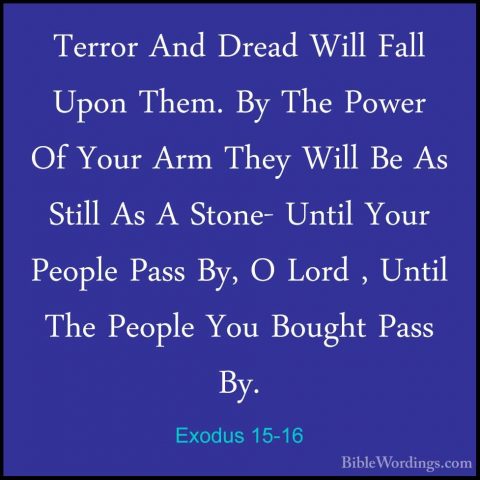 Exodus 15-16 - Terror And Dread Will Fall Upon Them. By The PowerTerror And Dread Will Fall Upon Them. By The Power Of Your Arm They Will Be As Still As A Stone- Until Your People Pass By, O Lord , Until The People You Bought Pass By. 