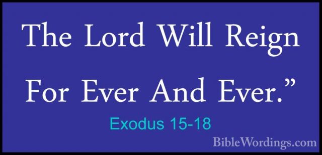 Exodus 15-18 - The Lord Will Reign For Ever And Ever."The Lord Will Reign For Ever And Ever." 