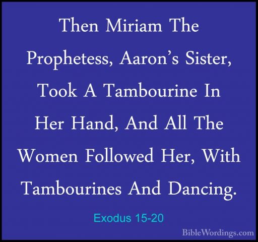 Exodus 15-20 - Then Miriam The Prophetess, Aaron's Sister, Took AThen Miriam The Prophetess, Aaron's Sister, Took A Tambourine In Her Hand, And All The Women Followed Her, With Tambourines And Dancing. 