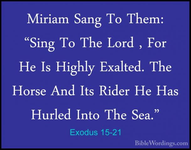 Exodus 15-21 - Miriam Sang To Them: "Sing To The Lord , For He IsMiriam Sang To Them: "Sing To The Lord , For He Is Highly Exalted. The Horse And Its Rider He Has Hurled Into The Sea." 