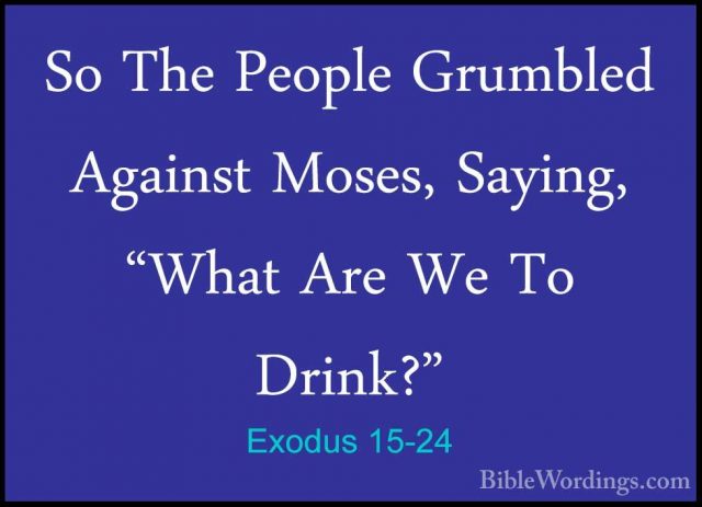 Exodus 15-24 - So The People Grumbled Against Moses, Saying, "WhaSo The People Grumbled Against Moses, Saying, "What Are We To Drink?" 