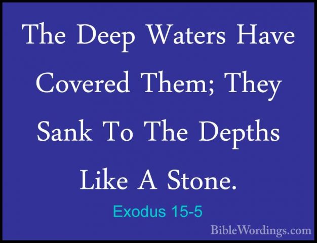 Exodus 15-5 - The Deep Waters Have Covered Them; They Sank To TheThe Deep Waters Have Covered Them; They Sank To The Depths Like A Stone. 