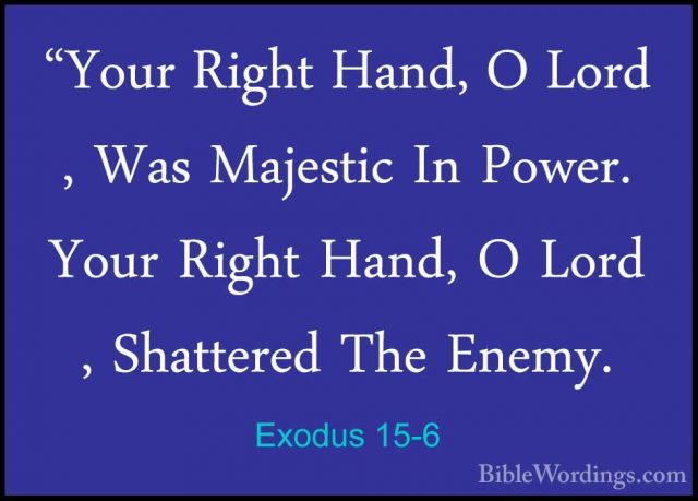 Exodus 15-6 - "Your Right Hand, O Lord , Was Majestic In Power. Y"Your Right Hand, O Lord , Was Majestic In Power. Your Right Hand, O Lord , Shattered The Enemy. 
