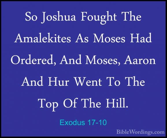 Exodus 17-10 - So Joshua Fought The Amalekites As Moses Had OrderSo Joshua Fought The Amalekites As Moses Had Ordered, And Moses, Aaron And Hur Went To The Top Of The Hill. 