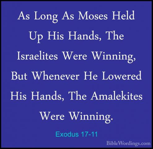 Exodus 17-11 - As Long As Moses Held Up His Hands, The IsraelitesAs Long As Moses Held Up His Hands, The Israelites Were Winning, But Whenever He Lowered His Hands, The Amalekites Were Winning. 
