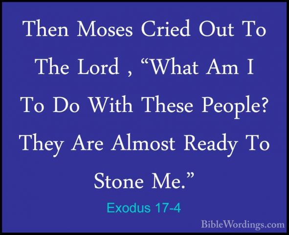 Exodus 17-4 - Then Moses Cried Out To The Lord , "What Am I To DoThen Moses Cried Out To The Lord , "What Am I To Do With These People? They Are Almost Ready To Stone Me." 