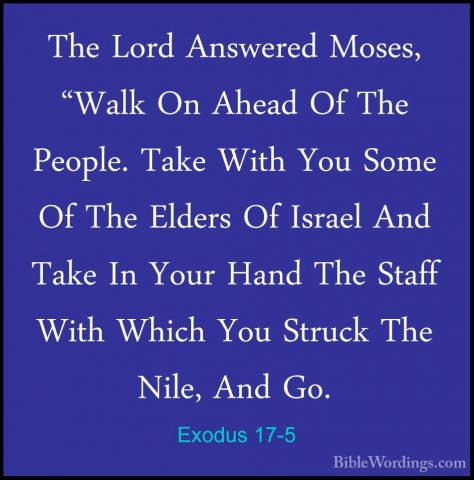 Exodus 17-5 - The Lord Answered Moses, "Walk On Ahead Of The PeopThe Lord Answered Moses, "Walk On Ahead Of The People. Take With You Some Of The Elders Of Israel And Take In Your Hand The Staff With Which You Struck The Nile, And Go. 