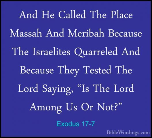 Exodus 17-7 - And He Called The Place Massah And Meribah BecauseAnd He Called The Place Massah And Meribah Because The Israelites Quarreled And Because They Tested The Lord Saying, "Is The Lord Among Us Or Not?" 