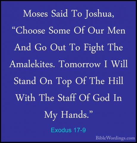 Exodus 17-9 - Moses Said To Joshua, "Choose Some Of Our Men And GMoses Said To Joshua, "Choose Some Of Our Men And Go Out To Fight The Amalekites. Tomorrow I Will Stand On Top Of The Hill With The Staff Of God In My Hands." 
