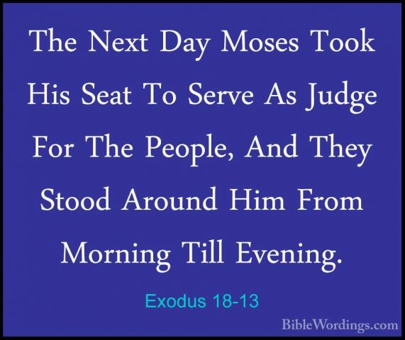 Exodus 18-13 - The Next Day Moses Took His Seat To Serve As JudgeThe Next Day Moses Took His Seat To Serve As Judge For The People, And They Stood Around Him From Morning Till Evening. 