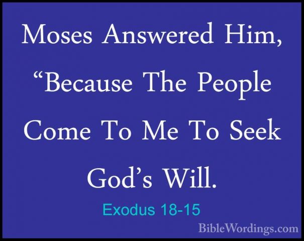 Exodus 18-15 - Moses Answered Him, "Because The People Come To MeMoses Answered Him, "Because The People Come To Me To Seek God's Will. 