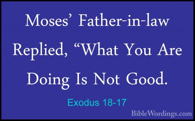 Exodus 18-17 - Moses' Father-in-law Replied, "What You Are DoingMoses' Father-in-law Replied, "What You Are Doing Is Not Good. 