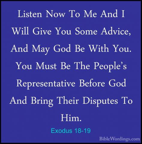 Exodus 18-19 - Listen Now To Me And I Will Give You Some Advice,Listen Now To Me And I Will Give You Some Advice, And May God Be With You. You Must Be The People's Representative Before God And Bring Their Disputes To Him. 