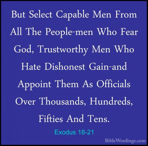 Exodus 18-21 - But Select Capable Men From All The People-men WhoBut Select Capable Men From All The People-men Who Fear God, Trustworthy Men Who Hate Dishonest Gain-and Appoint Them As Officials Over Thousands, Hundreds, Fifties And Tens. 