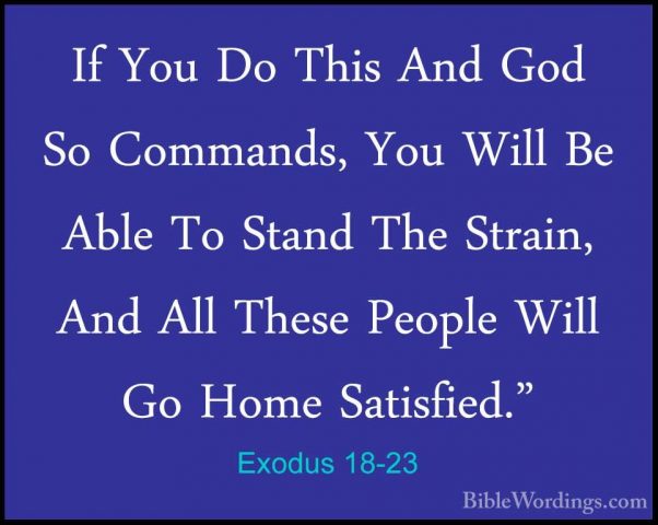Exodus 18-23 - If You Do This And God So Commands, You Will Be AbIf You Do This And God So Commands, You Will Be Able To Stand The Strain, And All These People Will Go Home Satisfied." 