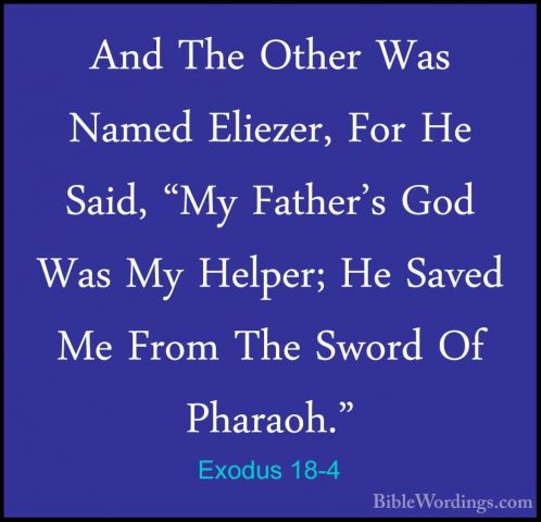 Exodus 18-4 - And The Other Was Named Eliezer, For He Said, "My FAnd The Other Was Named Eliezer, For He Said, "My Father's God Was My Helper; He Saved Me From The Sword Of Pharaoh." 