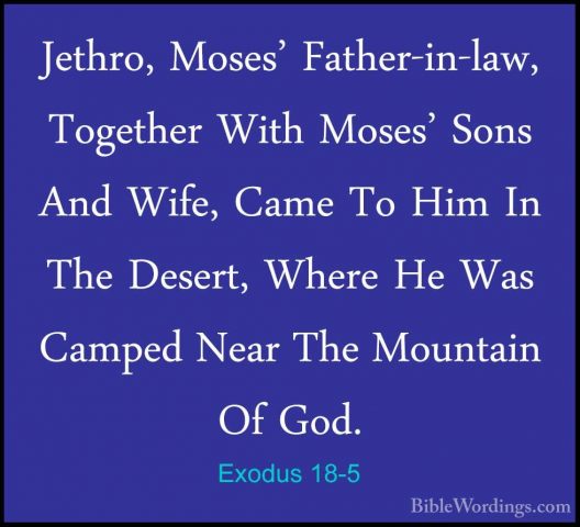Exodus 18-5 - Jethro, Moses' Father-in-law, Together With Moses'Jethro, Moses' Father-in-law, Together With Moses' Sons And Wife, Came To Him In The Desert, Where He Was Camped Near The Mountain Of God. 